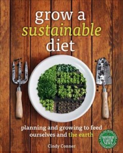Grow a sustainable diet : planning and growing to feed ourselves and the earth  Cover Image