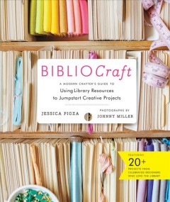 BiblioCraft : a modern crafter's guide to using library resources to jumpstart creative projects  Cover Image