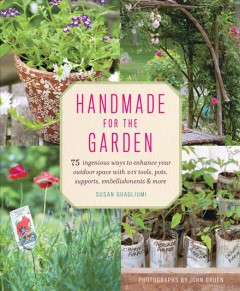 Handmade for the garden : 75 ingenious ways to enhance your outdoor space with DIY pots, supports, embellishments & more  Cover Image