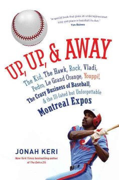 Up, up, & away : the Kid, the Hawk, Rock, Vladi, Pedro, le Grand Orange, Youppi!, the crazy business of baseball, & the ill-fated but unforgettable Montreal Expos  Cover Image