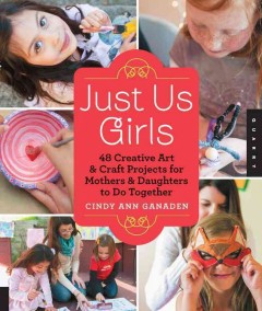Just us girls : 48 creative art & craft projects for mothers & daughters to do together  Cover Image