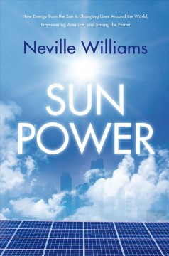 Sun power : how energy from the sun is changing lives around the world, empowering America, and saving the planet  Cover Image