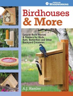 Birdhouses & more : easy-to-build houses & feeders for birds, bats, butterflies and other backyard creatures  Cover Image