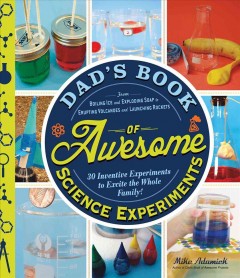 Dad's book of awesome science experiments : from boiling ice and exploding soap to erupting volcanoes and launching rockets, 30 inventive experiments to excite the whole family!  Cover Image