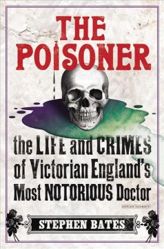 The poisoner : the life and crimes of Victorian England's most notorious doctor  Cover Image