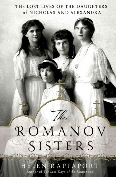 The Romanov sisters : the lost lives of the daughters of Nicholas and Alexandra  Cover Image