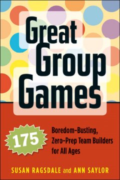 Great group games : 175 boredom-busting, zero-prep team builders for all ages  Cover Image