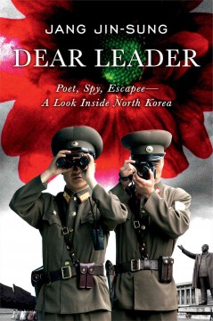 Dear Leader : poet, spy--escapee? : a look inside North Korea  Cover Image