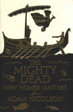 The mighty dead : why Homer matters  Cover Image