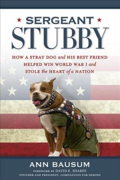 Sergeant Stubby : how a stray dog and his best friend helped win World War I and stole the heart of a nation  Cover Image
