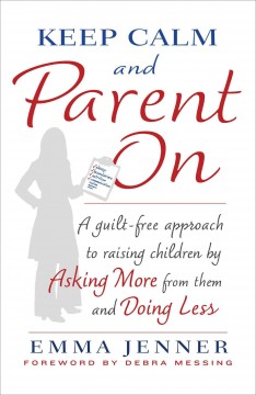 Keep calm and parent on : a guilt-free approach to raising children by asking more from them and doing less  Cover Image