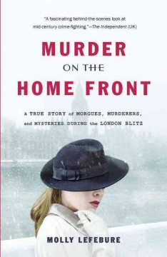 Murder on the home front : a true story of morgues, murderers, and mysteries during the London Blitz  Cover Image