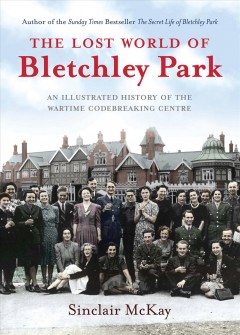 The lost world of Bletchley Park : an illustrated history of the wartime codebreaking centre  Cover Image