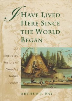 I have lived here since the world began : an illustrated history of Canada's native people  Cover Image