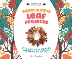 Super simple leaf projects : fun and easy crafts inspired by nature  Cover Image