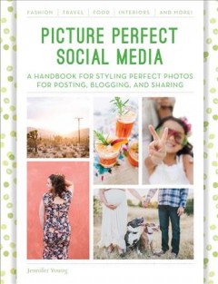 Picture perfect social media : a handbook for styling perfect photos for posting, blogging, and sharing  Cover Image