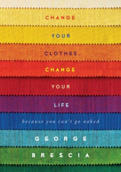 Change your clothes, change your life : because you can't go naked  Cover Image
