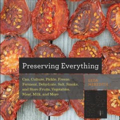 Preserving everything : how to can, culture, pickle, freeze, ferment, dehydrate, salt, smoke, and store fruits, vegetables, meat, milk, and more  Cover Image