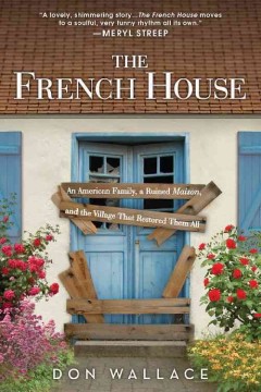 The French house : an American family, a ruined maison, and the village that restored them all  Cover Image