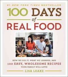 100 days of real food : how we did it, what we learned, and 100 easy, wholesome recipes your family will love  Cover Image