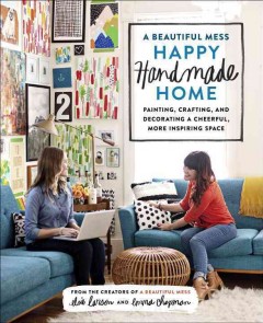 A beautiful mess happy handmade home : painting, crafting, and decorating a cheerful, more inspiring space  Cover Image