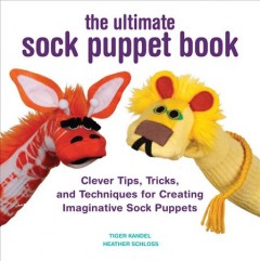 The ultimate sock puppet book : clever tips, tricks, and techniques for creating imaginative sock puppets  Cover Image