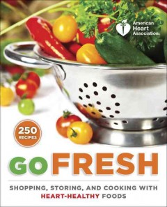 Go fresh : a heart-healthy cookbook with shopping and storage tips  Cover Image