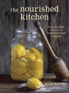 The nourished kitchen : farm-to-table recipes for the traditional foods lifestyle : featuring bone broths, fermented vegetables, grass-fed meats, wholesome fats, raw dairy, and kombuchas  Cover Image