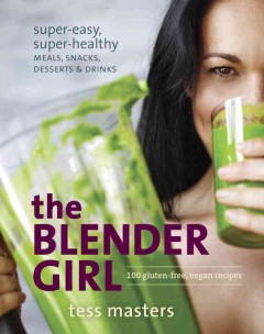 The blender girl : super-easy, super-healthy meals, snacks, desserts, and drinks  Cover Image