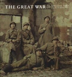 The great war : the persuasive power of photography = La grand guerre : le pouvoir d'influence de al photographie  Cover Image