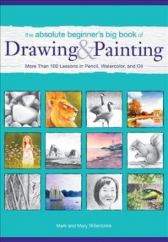 The absolute beginner's big book of drawing & painting : more than 100 lessons in pencil, watercolor and oil  Cover Image
