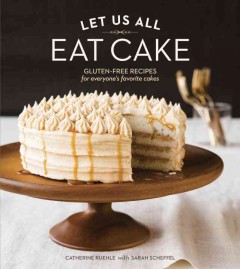 Let us all eat cake : gluten-free recipes for everyone's favorite cakes  Cover Image
