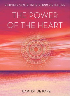 The power of the heart : finding your true purpose in life  Cover Image