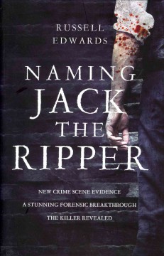 Naming Jack the Ripper : new crime scene evidence, a stunning forensic breakthrough, the killer revealed  Cover Image