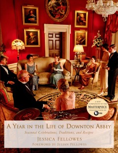 A year in the life of Downton Abbey : seasonal celebrations, traditions, and recipes  Cover Image