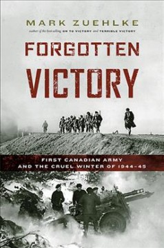 Forgotten victory : First Canadian Army and the cruel winter of 1944-45  Cover Image