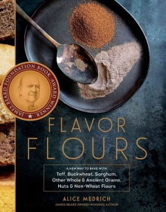 Flavor flours : a new way to bake with teff, buckwheat, sorghum, other whole & ancient grains, nuts & non-wheat flours  Cover Image