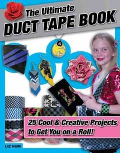 The ultimate duct tape book : 25 cool & creative projects to get you on a roll!  Cover Image