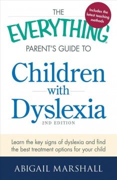 The everything parent's guide to children with dyslexia : learn the key signs of dyslexia and find the best treatment options for your child  Cover Image