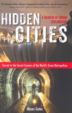 Hidden cities : travels to the secret corners of the world's great metropolises : a memoir of urban exploration  Cover Image