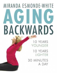 Aging backwards : 10 years younger, 10 years lighter, 30 minutes a day  Cover Image