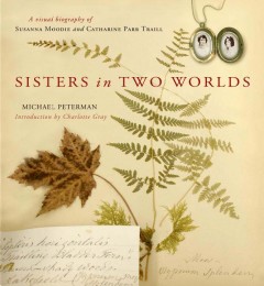 Sisters in two worlds : a visual biography of Susanna Moodie and Catharine Parr Traill  Cover Image