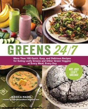 Greens 24/7 : more than 100 quick, easy, and delicious recipes for eating leafy greens and other green vegetables at every meal, every day  Cover Image