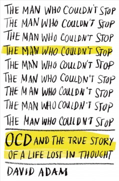 The man who couldn't stop : OCD and the true story of a life lost in thought  Cover Image