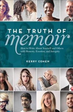 Truth of memoir : how to write about yourself and others with honesty, emotion, and integrity  Cover Image