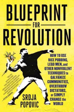 Blueprint for revolution : how to use rice pudding, Lego men, and other nonviolent techniques to galvanize communities, overthrow dictators, or simply change the world  Cover Image