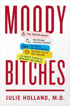 Moody bitches : the truth about the drugs you're taking, the sleep you're missing, the sex you're not having, and what's really making you feel crazy  Cover Image