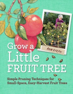 Grow a little fruit tree : simple pruning techniques for small-space, easy-harvest fruit trees  Cover Image