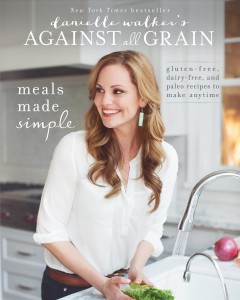 Danielle Walker's against all grain : meals made simple : gluten-free, dairy-free, and paleo recipes to make anytime  Cover Image