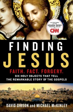 Finding Jesus : faith, fact, forgery : six holy objects that tell the remarkable story of the gospels  Cover Image